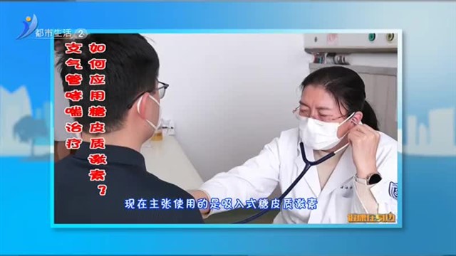 支气管哮喘治疗 如何应用糖皮质激素？【威海广电讯】