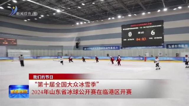 “第十届全国大众冰雪季”2024年山东省冰球公开赛在临港区开赛【威海广电讯】