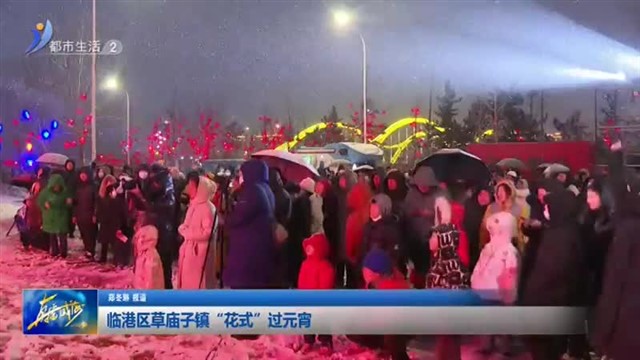 临港区草庙子镇“花式”过元宵【威海广电讯】