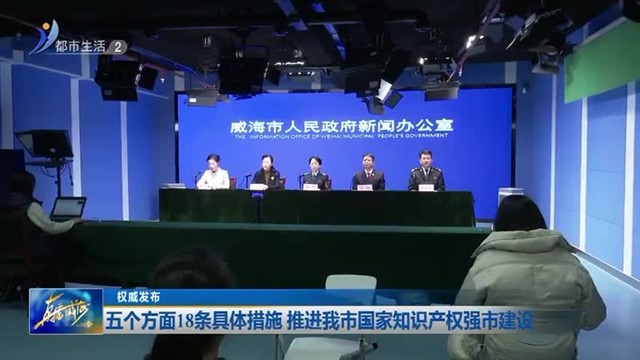 权威发布：五个方面18条具体措施 推进我市国家知识产权强市建设【威海广电讯】