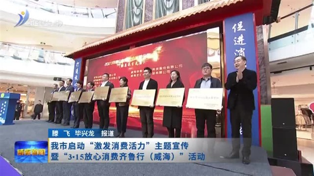 我市启动“激发消费活力”主题宣传暨“3.15放心消费齐鲁行（威海）”活动【威海广电讯】