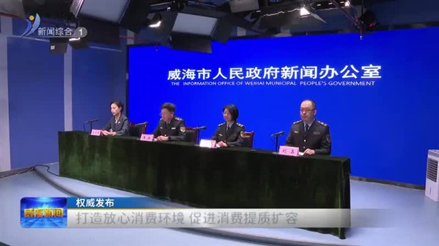 打造放心消费环境 促进消费提质扩容【威海广电讯】