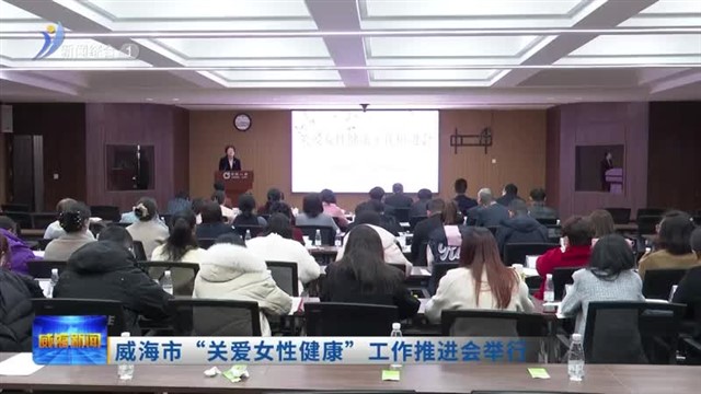 威海市“关爱女性健康”工作推进会举行【威海广电讯】