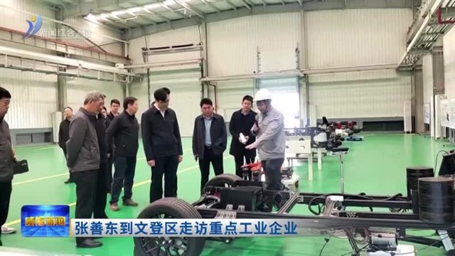 张善东到文登区走访重点工业企业【威海广电讯】