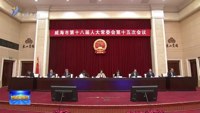 市人大常委会举行第十五次会议【威海广电讯】