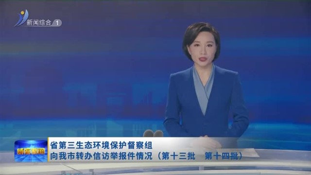 省第三生态环境保护督察组向我市转办信访举报件情况（第十三批 第十四批）【威海广电讯】