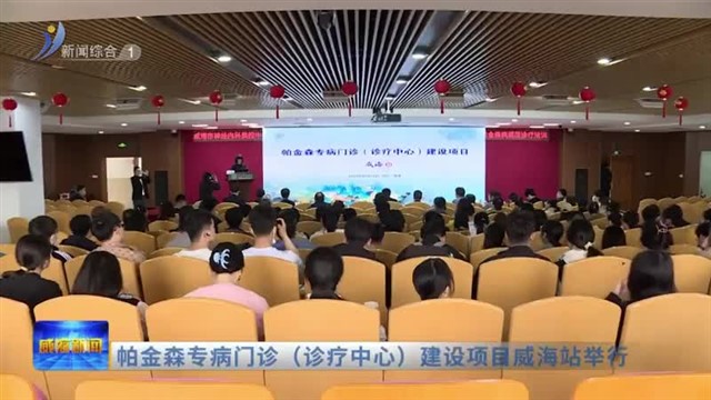 帕金森专病门诊（诊疗中心）建设项目威海站举行【威海广电讯】
