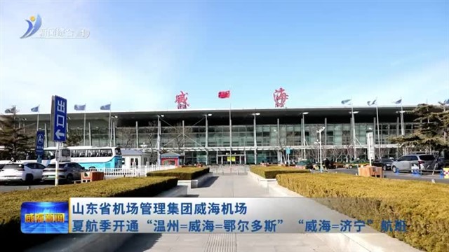山东省机场管理集团威海机场  夏航季开通“温州=威海=鄂尔多斯” “威海=济宁”航班【威海广电讯】