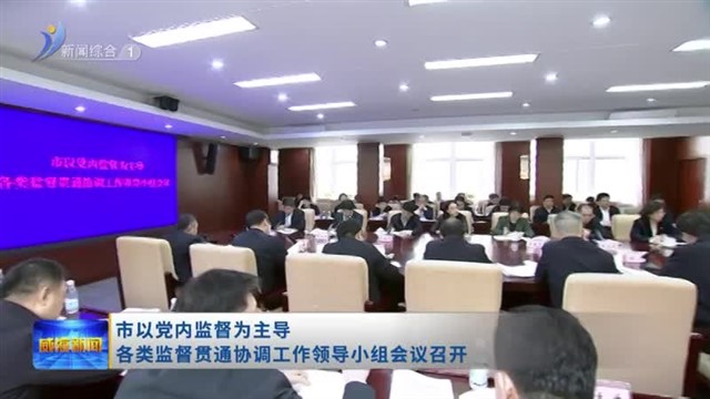 市以党内监督为主导各类监督贯通协调工作领导小组会议召开【威海广电讯】