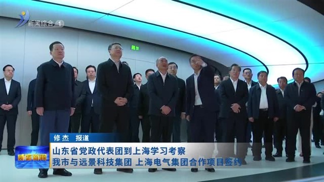 山东省党政代表团到上海学习考察 我市与远景科技集团 上海电气集团合作项目签约【威海广电讯】
