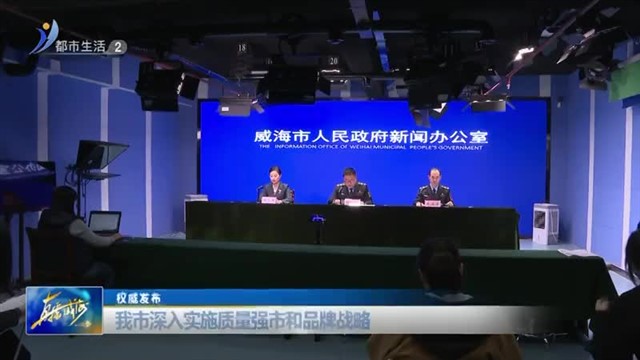 权威发布：我市深入实施质量强市和品牌战略 【威海广电讯】