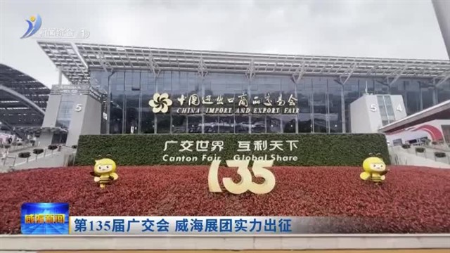 第135届广交会 威海展团实力出征【威海广电讯】