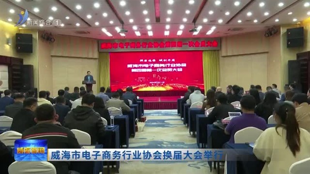 威海市电子商务行业协会换届大会举行【威海广电讯】