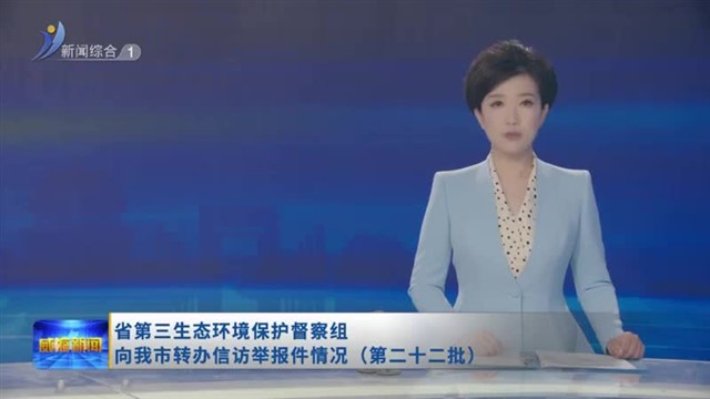 省第三生态环境保护督察组向我市转办信访举报件情况（第二十二批）【威海广电讯】