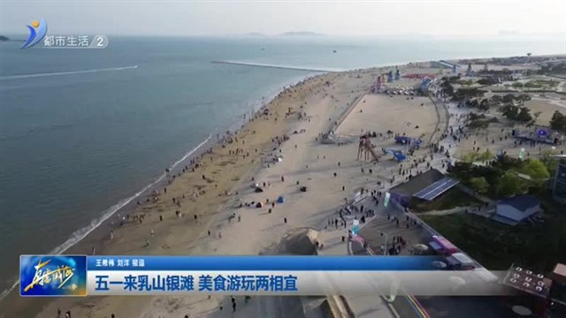 五一来乳山银滩 美食游玩两相宜【威海广电讯】