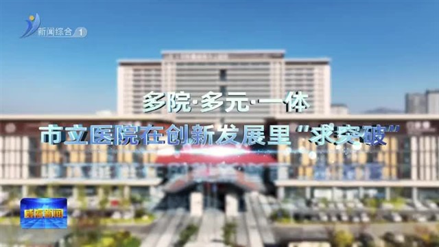 多院•多元•一体 市立医院在创新发展里“求突破”【威海广电讯】