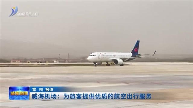 威海机场：为旅客提供优质的航空出行服务【威海广电讯】