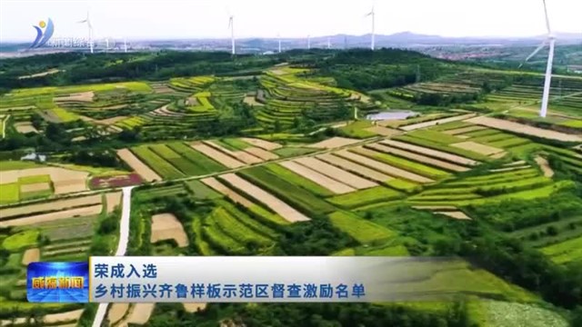 荣成入选乡村振兴齐鲁样板示范区督查激励名单【威海广电讯】