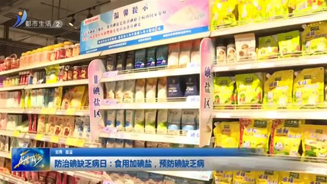 防治碘缺乏病日：食用加碘盐 预防碘缺乏病【威海广电讯】