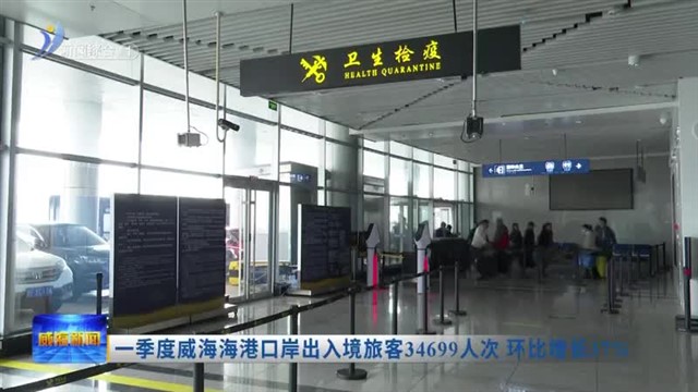 一季度威海口岸入境旅客34699人次 环比增长37%【威海广电讯】