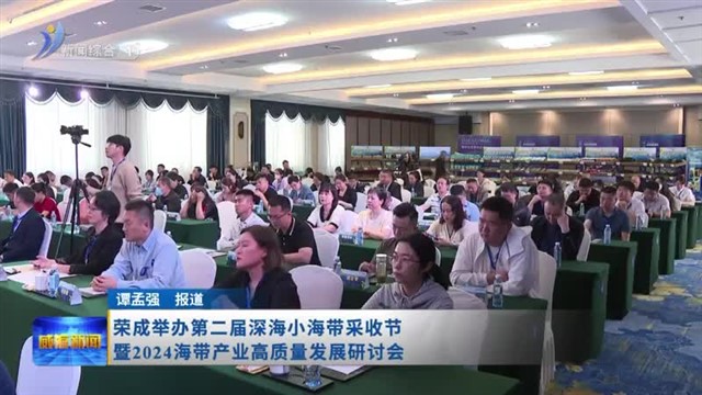 荣成举办第二届深海小海带采收节暨2024海带产业高质量发展研讨会【威海广电讯】