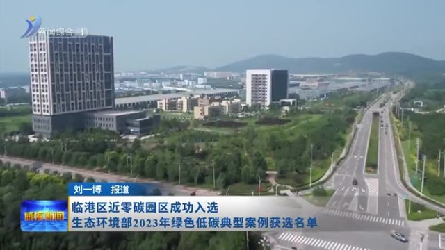 临港区近零碳园区成功入选生态环境部2023年绿色低碳典型案例获选名单【威海广电讯】