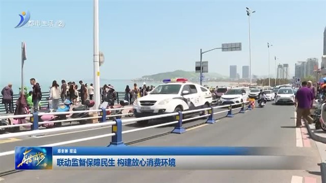 联动监督保障民生 构建放心消费环境【威海广电讯】