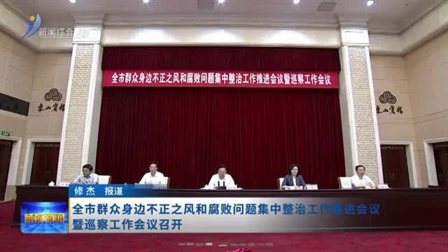 全市群众身边不正之风和腐败问题集中整治工作推进会议暨巡察工作会【威海广电讯】