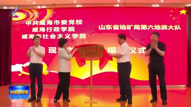 市委党校两处现场教学基地在高区揭牌【威海广电讯】