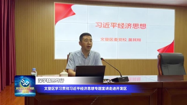 深学精思笃行 文登区学习贯彻习近平经济思想专题宣讲走进开发区