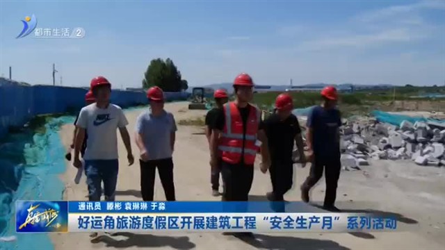 好运角旅游度假区开展建筑工程“安全生产月”系列活动 【威海广电讯】