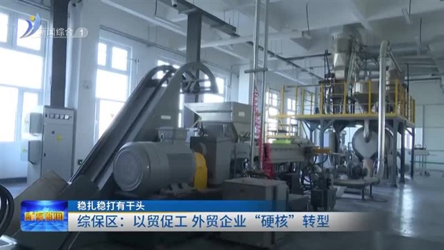 综保区：以贸促工 外贸企业“硬核”转型 【威海广电讯】