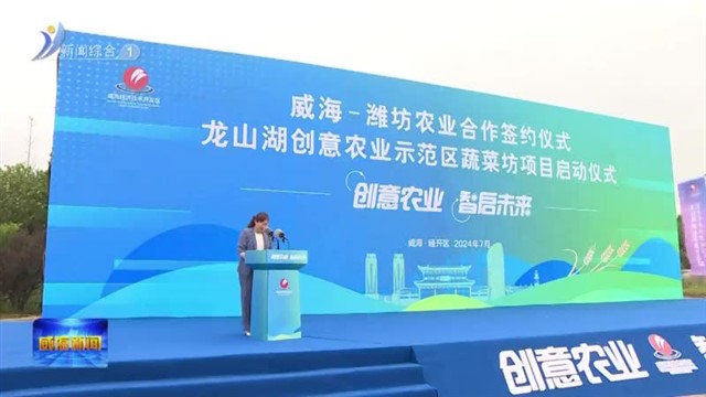 威海、潍坊农业合作签约暨龙山湖创意农业示范区蔬菜坊项目启动 【威海广电讯】