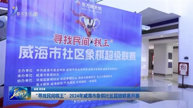 “寻找民间棋王”2024年威海市象棋社区超级联赛开赛【威海广电讯】