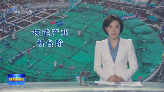 新闻链接 年发电200亿千瓦时 威海核能产业发展再上新台阶【威海广电讯】