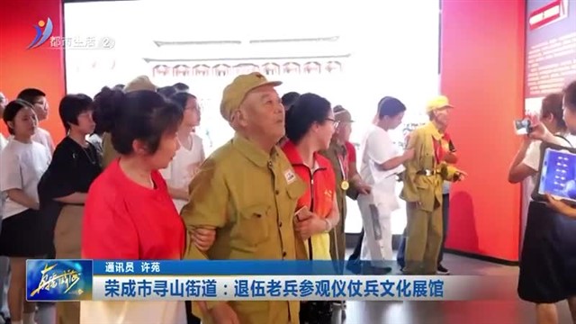 荣成市寻山街道：退伍老兵参观仪仗兵文化展馆   【威海广电讯】