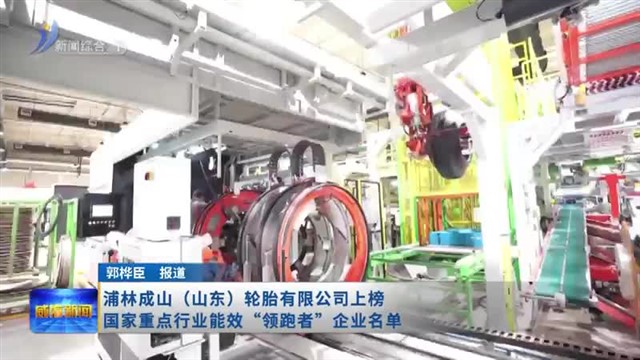 浦林成山（山东）轮胎有限公司上榜国家重点行业能效“领跑者”企业名单【威海广电讯】