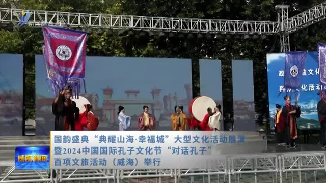 国韵盛典“典耀山海.幸福城”大型文化活动展演暨2024中国国际孔子文化节“对话孔子”——百项文旅活动（威海）举行