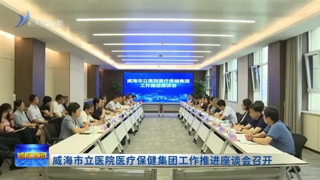 威海市立医院医疗保健集团工作推进座谈会召开【威海广电讯】