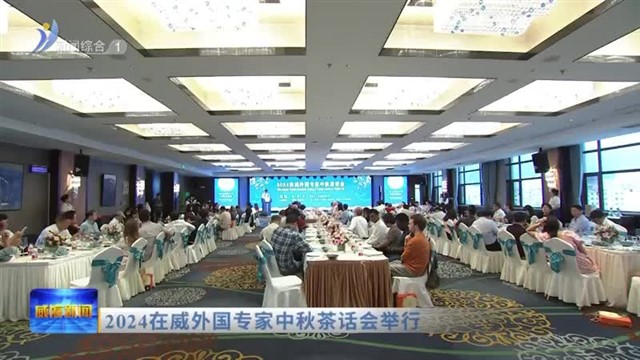 2024在威外国专家中秋茶话会举行【威海广电讯】