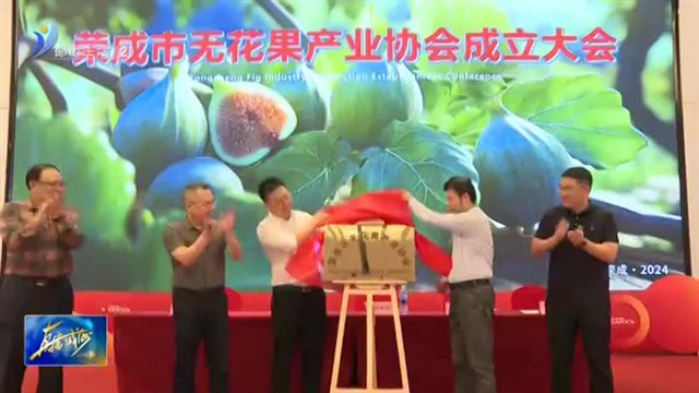 荣成市无花果产业协会成立【威海广电讯】