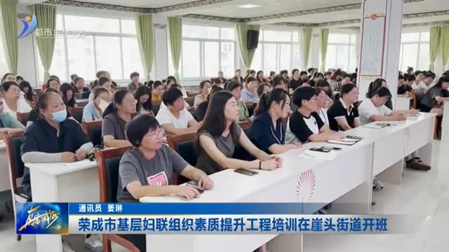 荣成市基层妇联组织素质提升工程培训在崖头街道开班【威海广电讯】
