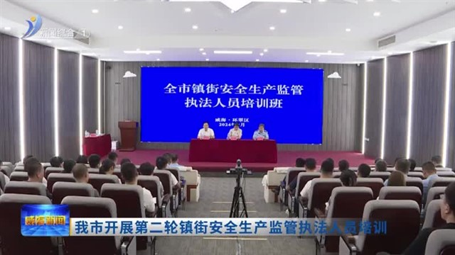 我市开展第二轮镇街安全生产监管执法人员培训【威海广电讯】