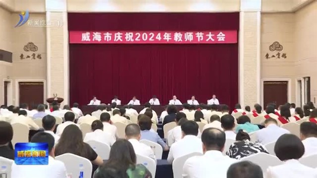 威海市庆祝2024年教师节大会举行【威海广电讯】