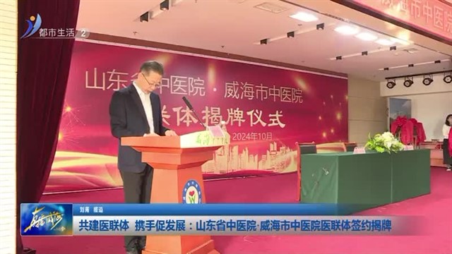 共建医联体  携手促发展：山东省中医院.威海市中医院医联体签约揭牌【威海广电讯】