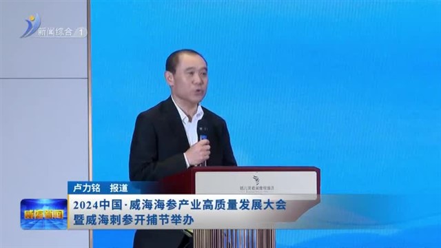 2024中国•威海海参产业高质量发展大会暨威海刺参开捕节举办【威海广电讯】
