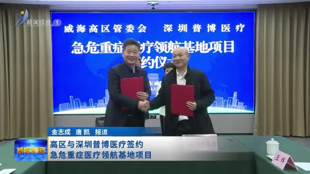 高区与深圳普博医疗签约急危重症医疗领航基地项目【威海广电讯】