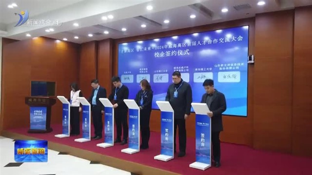 “才聚高区 智汇未来”2024年威海高区首届人才合作交流大会举行【威海广电讯】