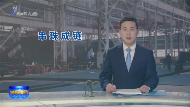 大抓经济 大抓基层 大抓落实 一线故事看招商|​经开区：串珠成链 立足龙头引配套 【威海广电讯】