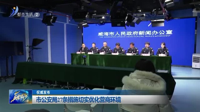 权威发布：市公安局27条措施切实优化营商环境【威海广电讯】